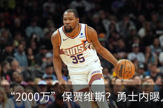“2000万”保贾维斯？勇士内曝人员抉择或在更衣室引不满