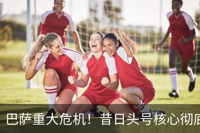巴萨重大危机！昔日头号核心彻底失势！忠心拒高薪或仍被清洗