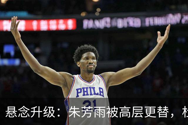 悬念升级：朱芳雨被高层更替，杜锋接班人已确定，徐杰将被交易？