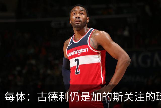 每体：古德利仍是加的斯关注的球员之一，但他的加盟尚未敲定