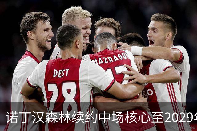 诺丁汉森林续约中场核心至2029年，桑加雷长留锁定未来