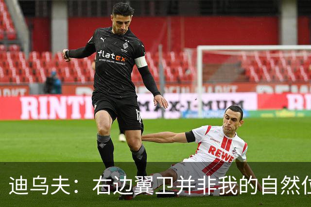 迪乌夫：右边翼卫并非我的自然位置，但我会尽自己最大的努力适应