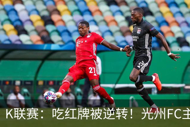 K联赛：吃红牌被逆转！光州FC主场1比2不敌济州SK